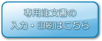 専用注文書の入力・印刷はこちら